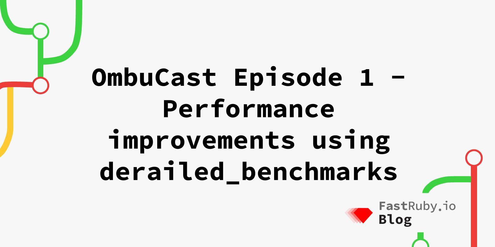 OmbuCast Episode 1 - Performance improvements using derailed_benchmarks