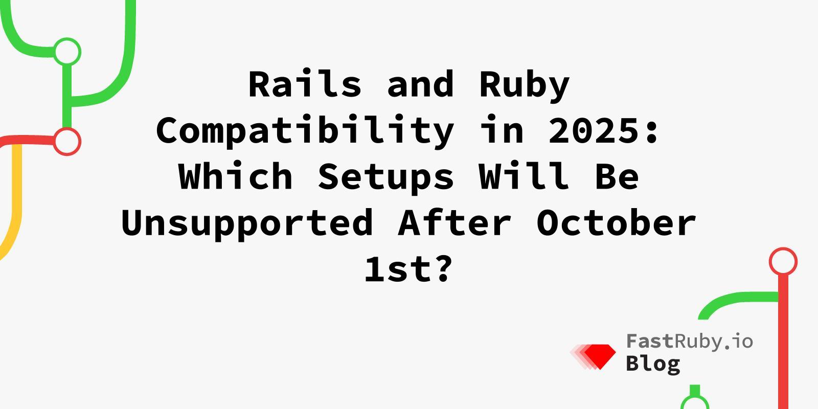 Rails and Ruby Compatibility in 2025: Which Setups Will Be Unsupported After October 1st?